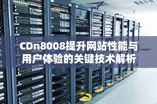 CDn8008提升网站性能与用户体验的关键技术解析