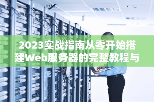 2023实战指南从零开始搭建Web服务器的完整教程与避坑策略