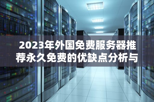 2023年外国免费服务器推荐永久免费的优缺点分析与使用指南
