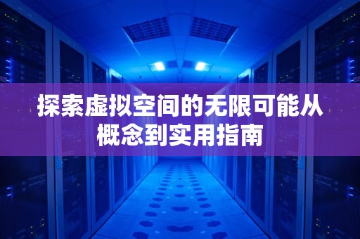 探索虚拟空间的无限可能从概念到实用指南