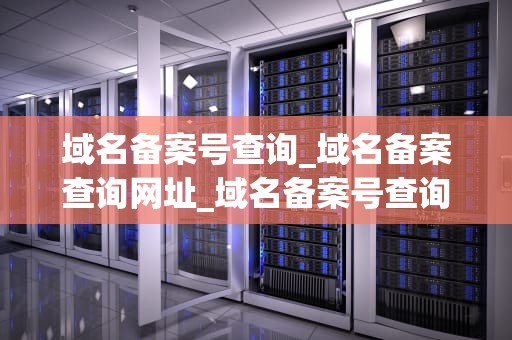 域名备案号查询_域名备案查询网址_域名备案号查询的全面指南
