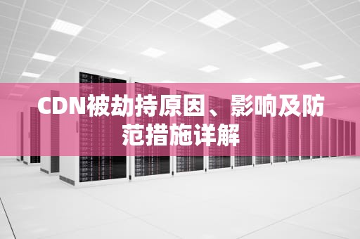 CDN被劫持原因、影响及防范措施详解