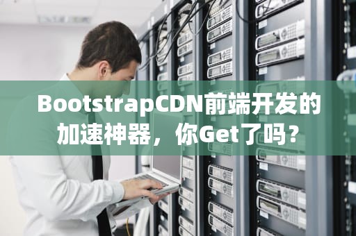 BootstrapCDN前端开发的加速神器，你Get了吗？