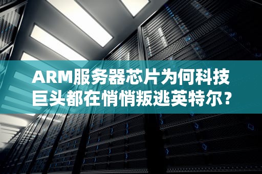 ARM服务器芯片为何科技巨头都在悄悄叛逃英特尔？