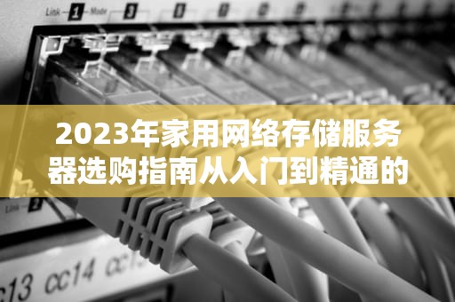 2023年家用网络存储服务器选购指南从入门到精通的全场景解析