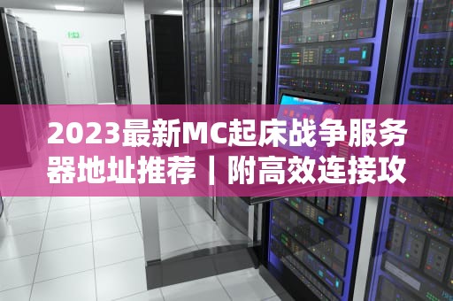 2023最新MC起床战争服务器地址推荐｜附高效连接攻略与实战技巧
