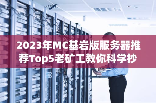 2023年MC基岩版服务器推荐Top5老矿工教你科学抄近道