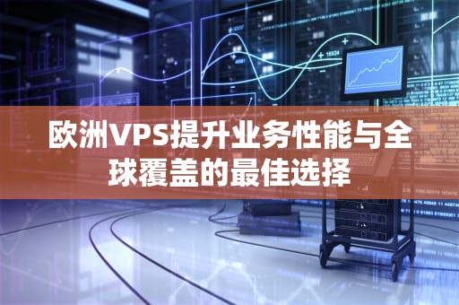 欧洲VPS提升业务性能与全球覆盖的最佳选择