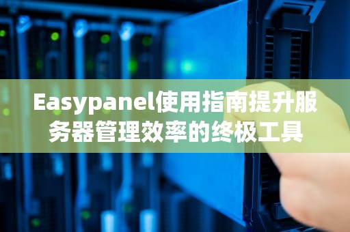 Easypanel使用指南提升服务器管理效率的终极工具