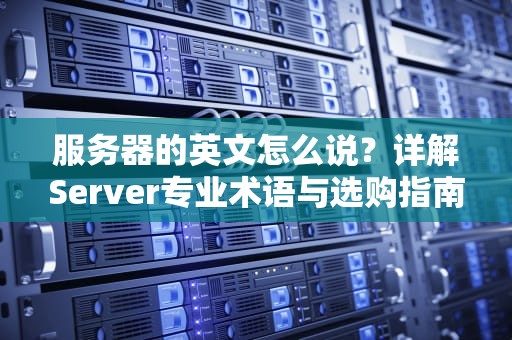 服务器的英文怎么说？详解Server专业术语与选购指南（SEO优化版）