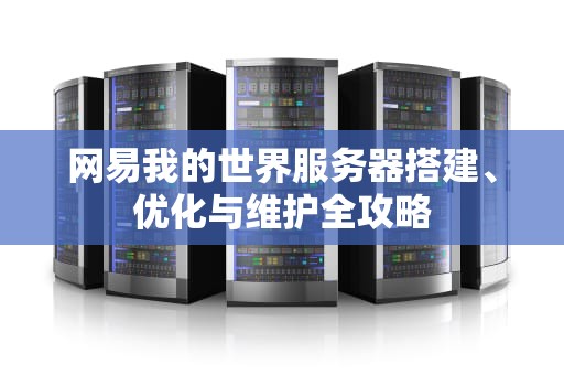网易我的世界服务器搭建、优化与维护全攻略