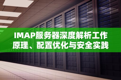 IMAP服务器深度解析工作原理、配置优化与安全实践