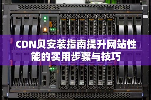 CDN贝安装指南提升网站性能的实用步骤与技巧