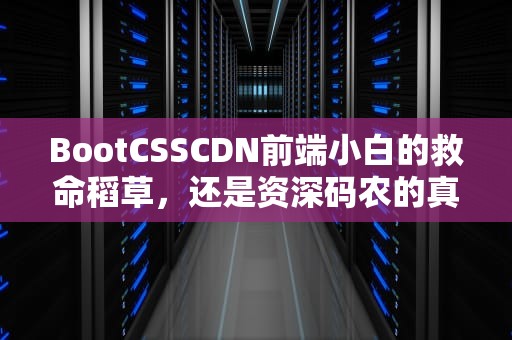BootCSSCDN前端小白的救命稻草，还是资深码农的真香神器？