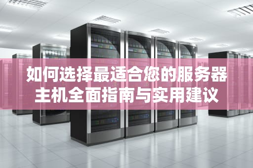 如何选择最适合您的服务器主机全面指南与实用建议