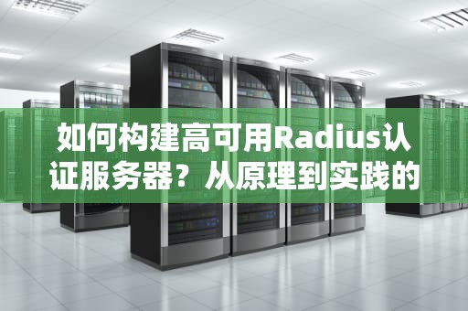 如何构建高可用Radius认证服务器？从原理到实践的完整指南