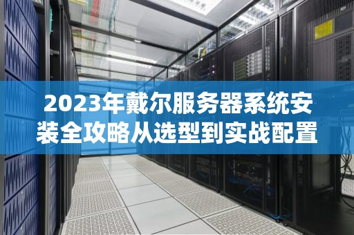 2023年戴尔服务器系统安装全攻略从选型到实战配置详解