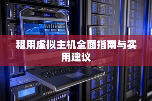 租用虚拟主机全面指南与实用建议