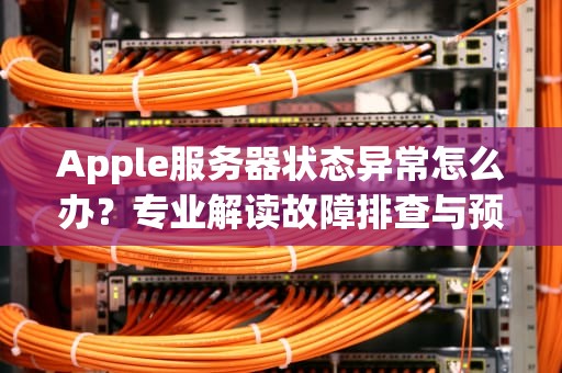 Apple服务器状态异常怎么办？专业解读故障排查与预防指南