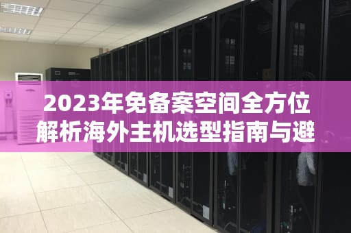 2023年免备案空间全方位解析海外主机选型指南与避坑技巧
