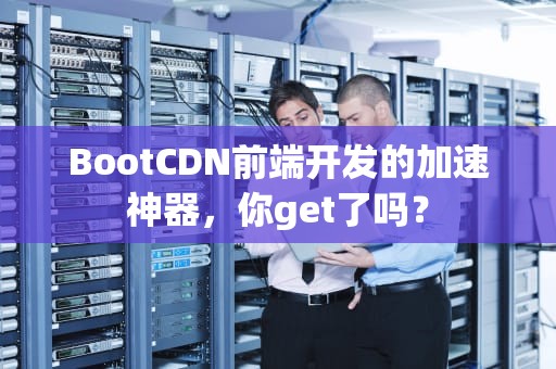BootCDN前端开发的加速神器，你get了吗？