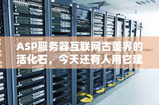 ASP服务器互联网古董界的活化石，今天还有人用它建站？
