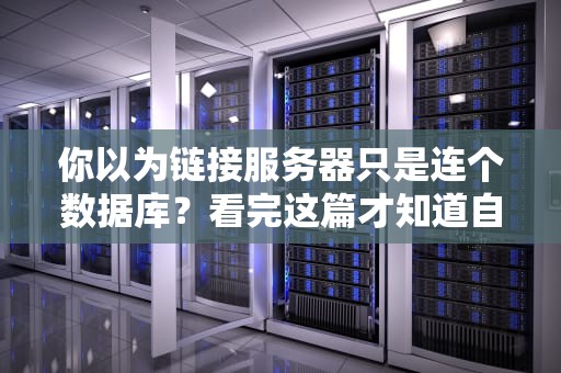 你以为链接服务器只是连个数据库？看完这篇才知道自己多天真！