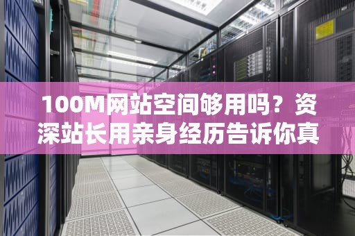 100M网站空间够用吗？资深站长用亲身经历告诉你真相！