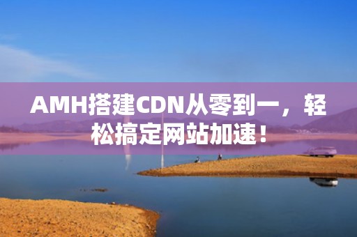 AMH搭建CDN从零到一，轻松搞定网站加速！
