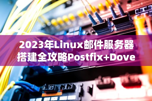 2023年Linux邮件服务器搭建全攻略Postfix+Dovecot实战指南