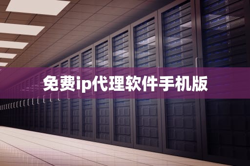 免费ip代理软件手机版