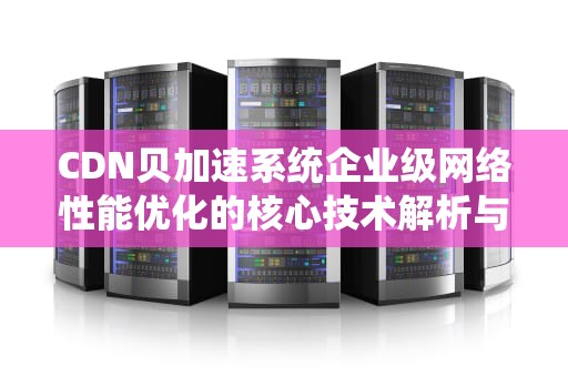 CDN贝加速系统企业级网络性能优化的核心技术解析与实战指南