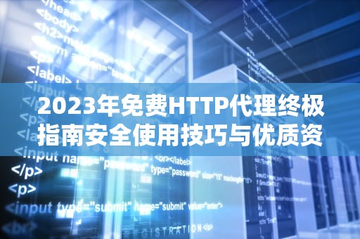 2023年免费HTTP代理终极指南安全使用技巧与优质资源推荐