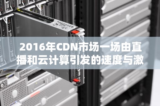 2016年CDN市场一场由直播和云计算引发的速度与激情