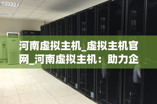 河南虚拟主机_虚拟主机官网_河南虚拟主机：助力企业信息化建设的利器
