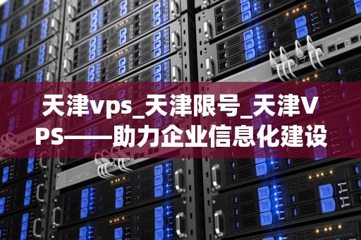 天津vps_天津限号_天津VPS——助力企业信息化建设的利器