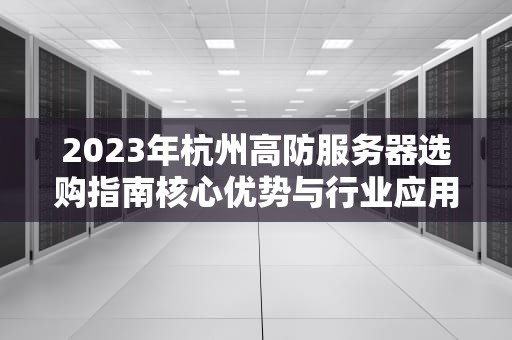 2023年杭州高防服务器选购指南核心优势与行业应用解析