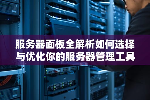服务器面板全解析如何选择与优化你的服务器管理工具