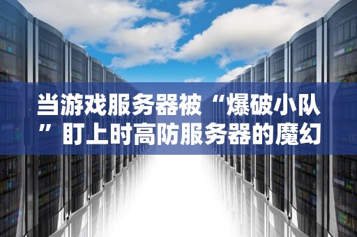 当游戏服务器被“爆破小队”盯上时高防服务器的魔幻现实主义生存指南