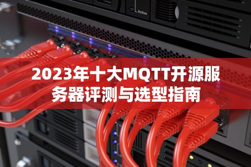 2023年十大MQTT开源服务器评测与选型指南