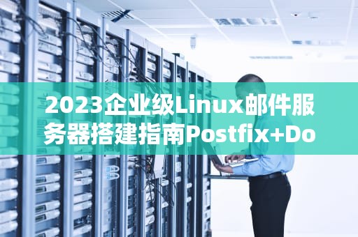 2023企业级Linux邮件服务器搭建指南Postfix+Dovecot完整教程