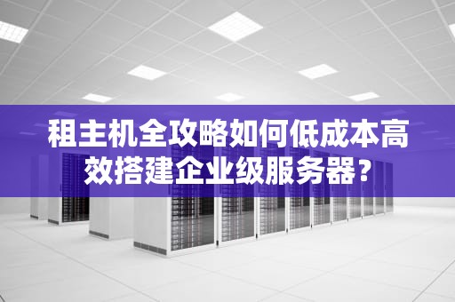 租主机全攻略如何低成本高效搭建企业级服务器？