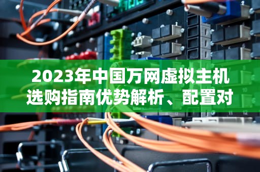 2023年中国万网虚拟主机选购指南优势解析、配置对比与建站实战建议