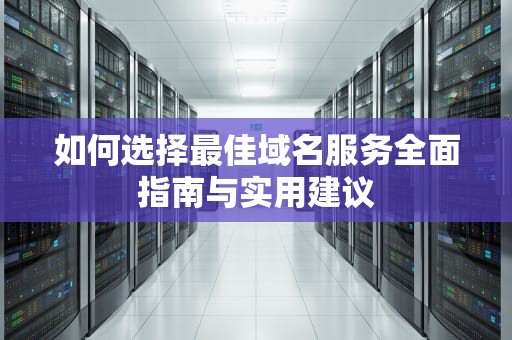 如何选择最佳域名服务全面指南与实用建议