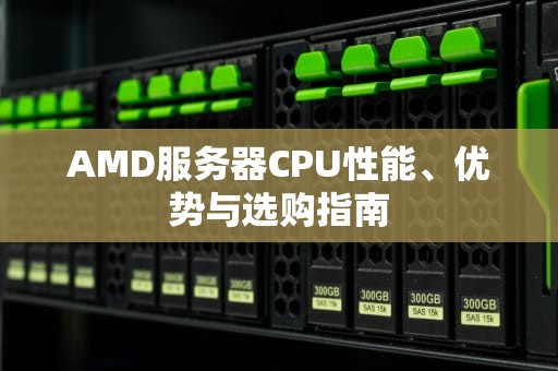 AMD服务器CPU性能、优势与选购指南