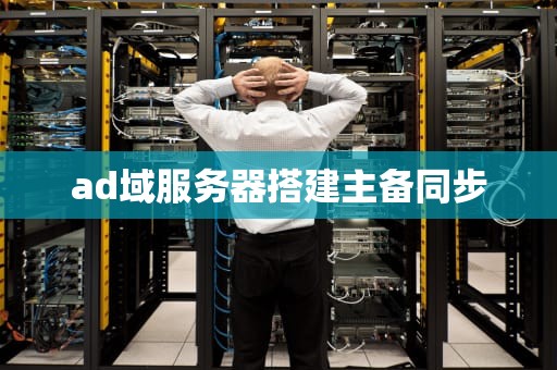 ad域服务器搭建主备同步