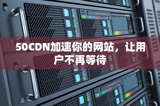50CDN加速你的网站，让用户不再等待