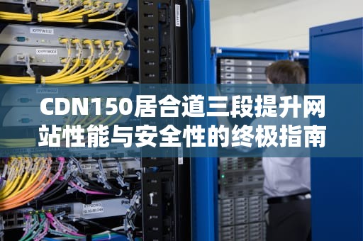 CDN150居合道三段提升网站性能与安全性的终极指南
