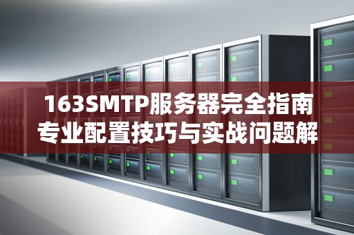 163SMTP服务器完全指南专业配置技巧与实战问题解析