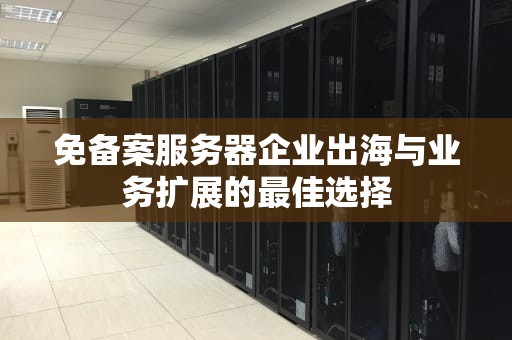 免备案服务器企业出海与业务扩展的最佳选择